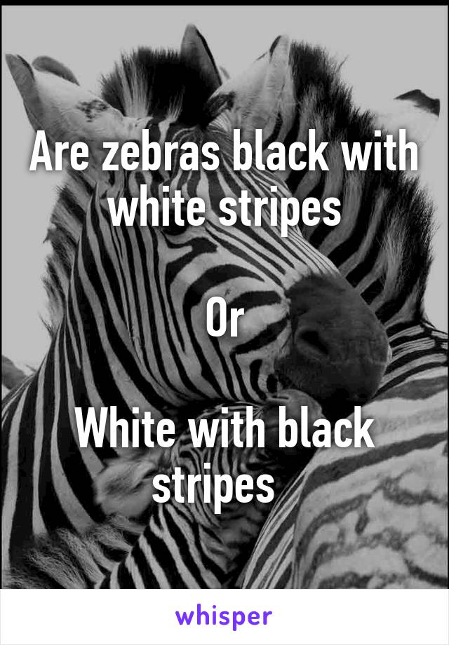 Are zebras black with white stripes

Or

White with black stripes  