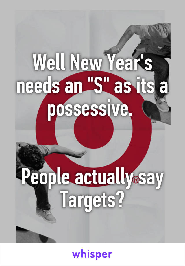 Well New Year's needs an "S" as its a possessive. 


People actually say Targets?