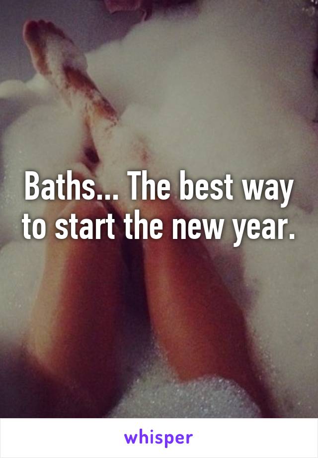 Baths... The best way to start the new year. 