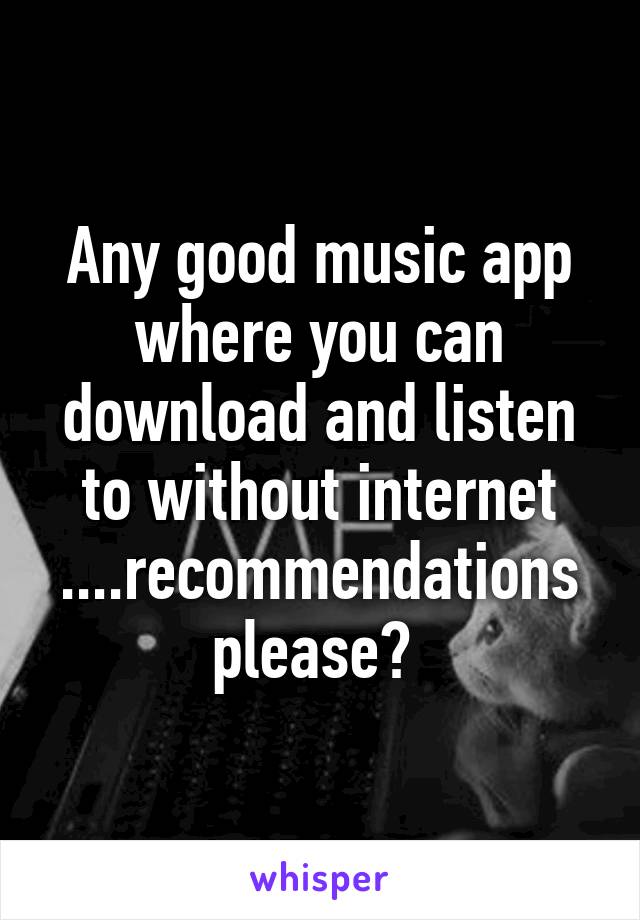 Any good music app where you can download and listen to without internet ....recommendations please? 