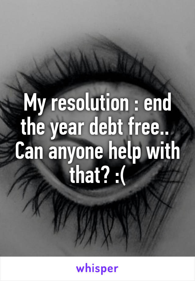 My resolution : end the year debt free..  Can anyone help with that? :(