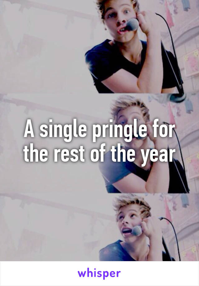 A single pringle for the rest of the year