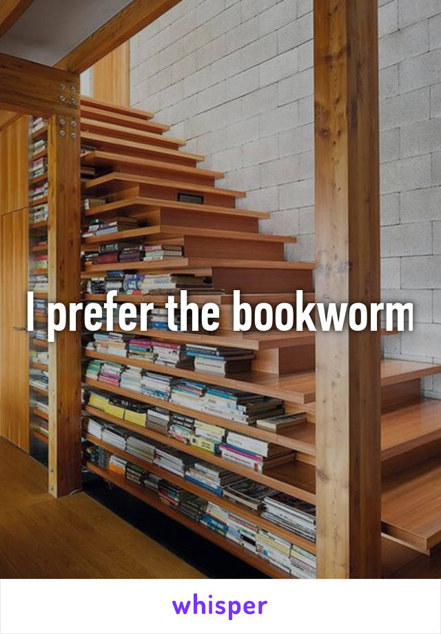 I prefer the bookworm