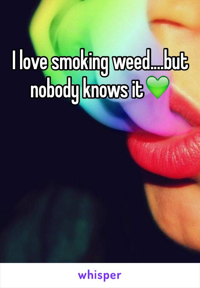 I love smoking weed....but nobody knows it💚