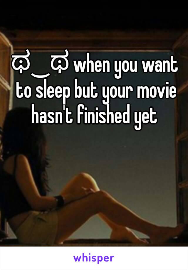 ಥ‿ಥ when you want to sleep but your movie hasn't finished yet 