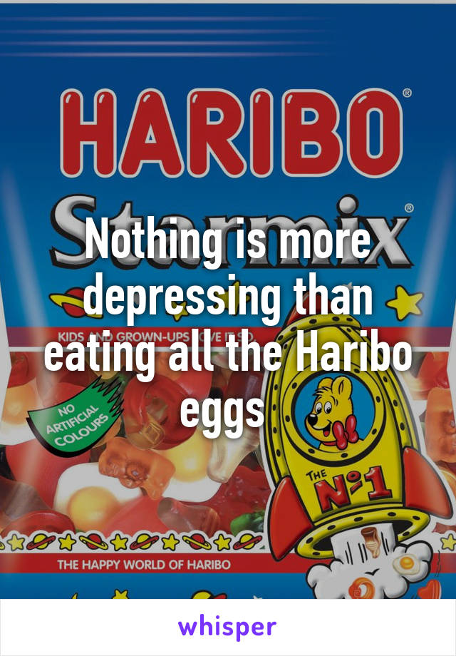 Nothing is more depressing than eating all the Haribo eggs 