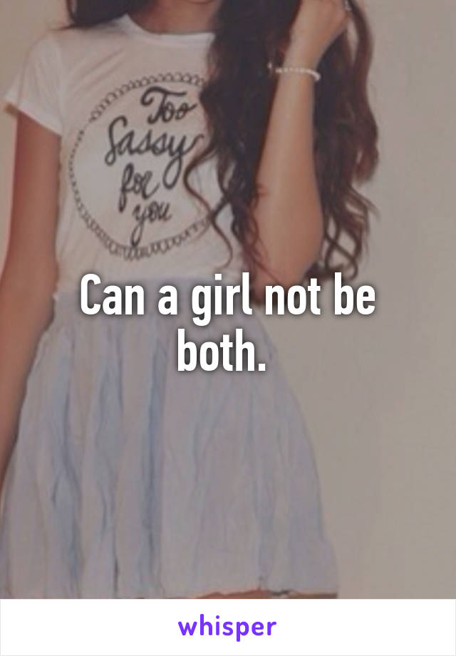 Can a girl not be both. 