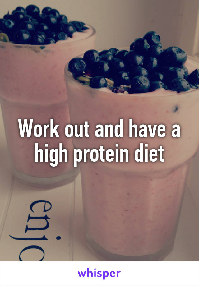 Work out and have a high protein diet