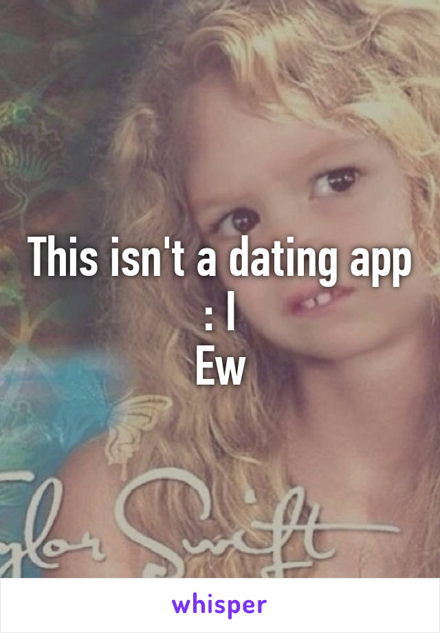 This isn't a dating app
: I
Ew