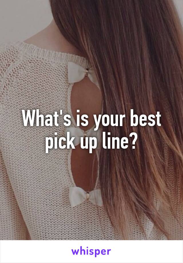 What's is your best
pick up line?