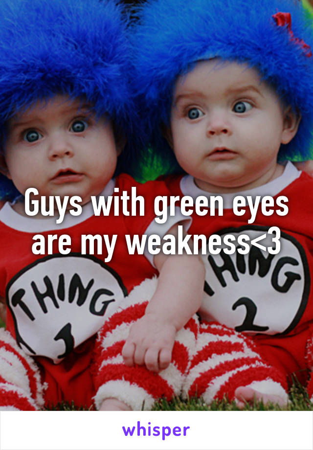 Guys with green eyes are my weakness<3