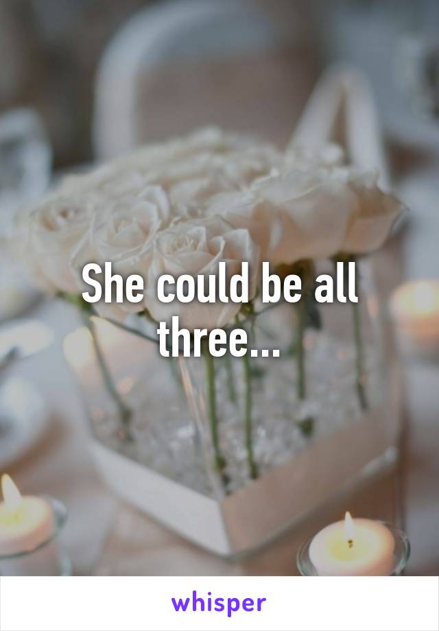 She could be all three...