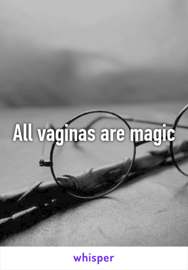 All vaginas are magic