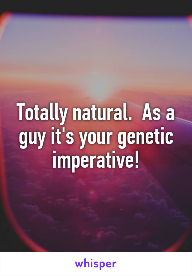 Totally natural.  As a guy it's your genetic imperative!