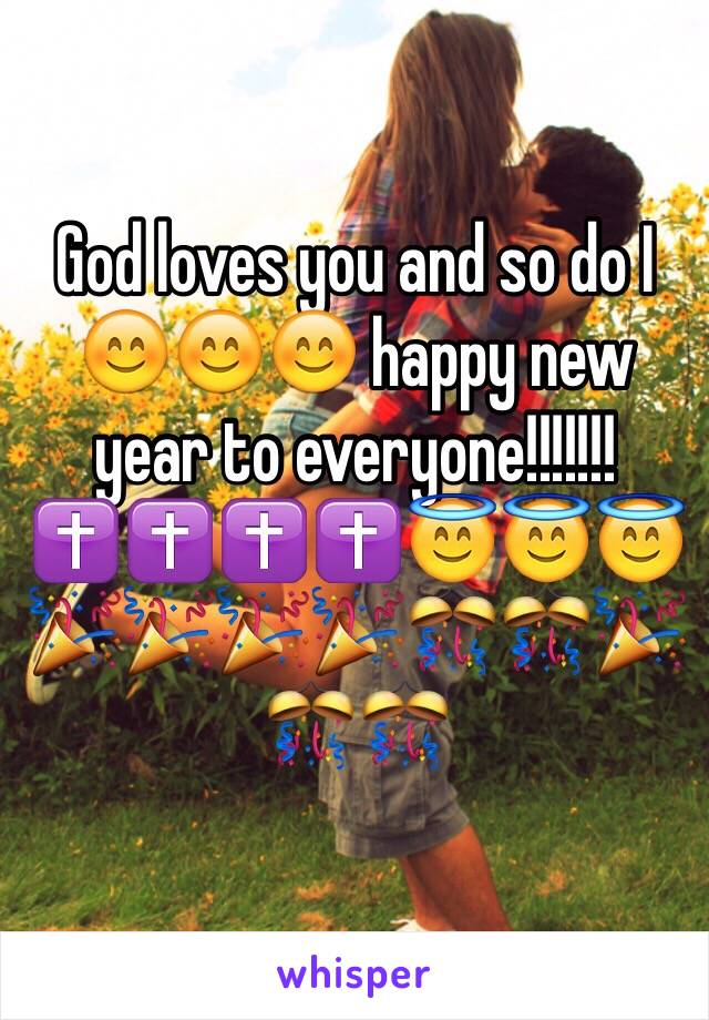 God loves you and so do I 😊😊😊 happy new year to everyone!!!!!!!✝✝✝✝😇😇😇🎉🎉🎉🎉🎊🎊🎉🎊🎊