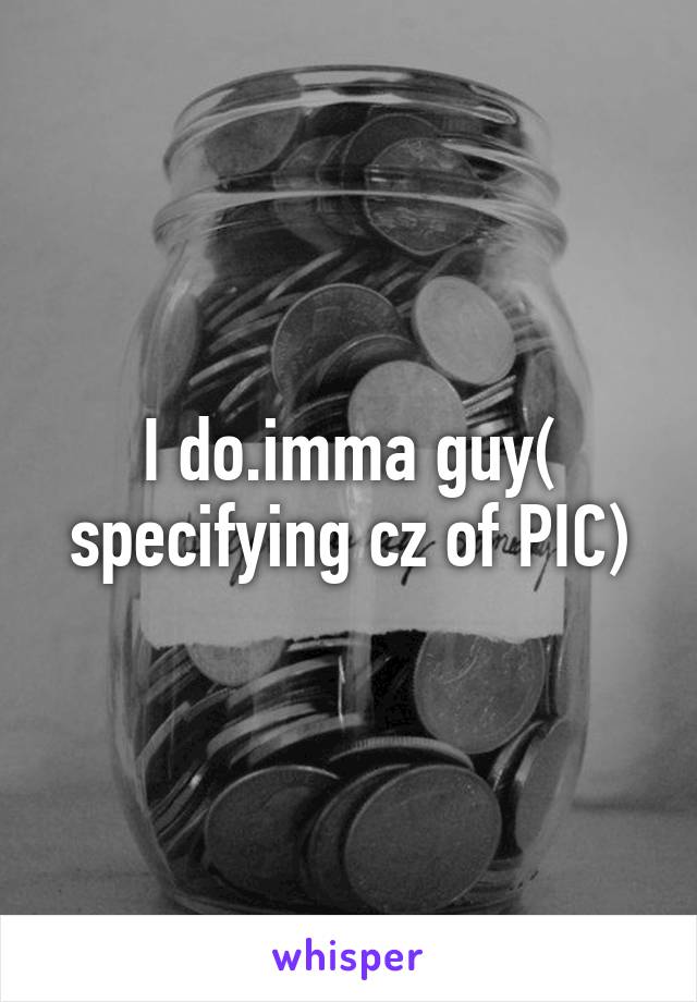 I do.imma guy( specifying cz of PIC)