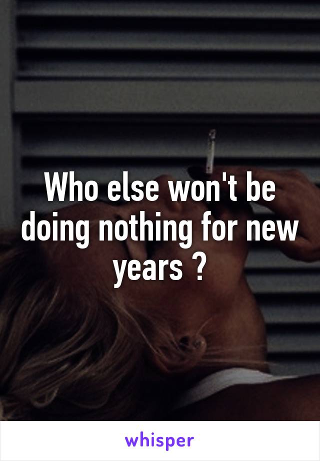 Who else won't be doing nothing for new years ?