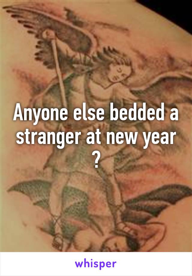 Anyone else bedded a stranger at new year ?
