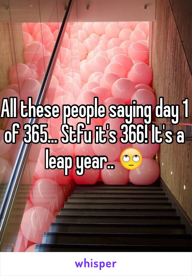 All these people saying day 1 of 365... Stfu it's 366! It's a leap year.. 🙄