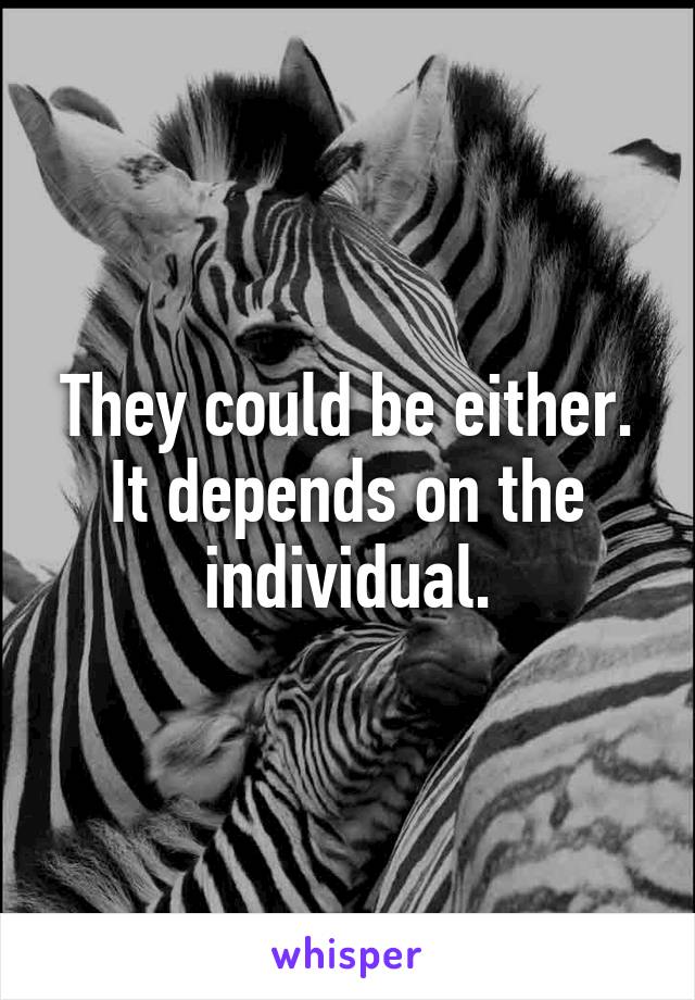 They could be either.
It depends on the individual.