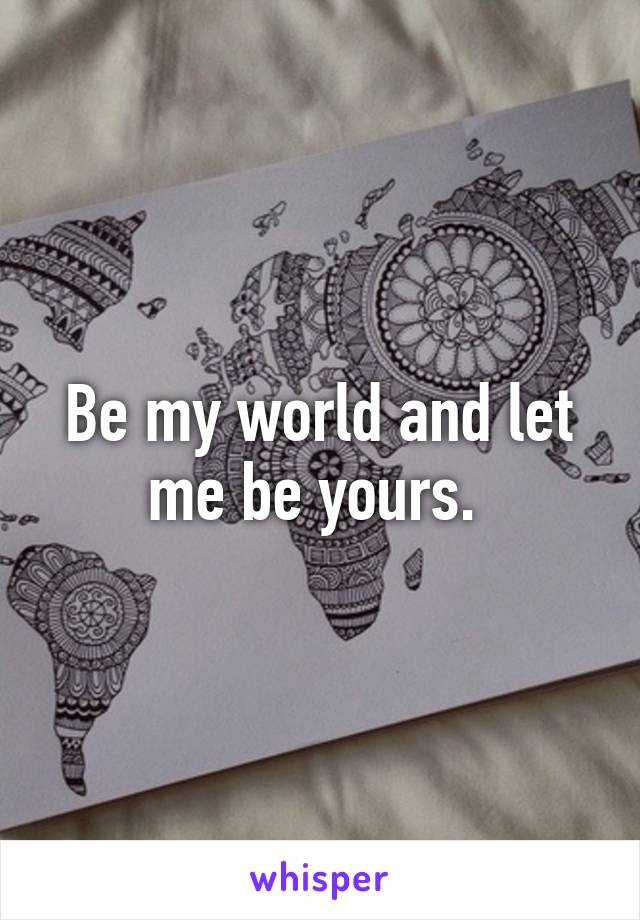 Be my world and let me be yours. 