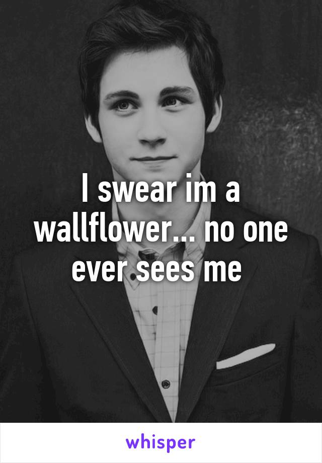 I swear im a wallflower... no one ever sees me 