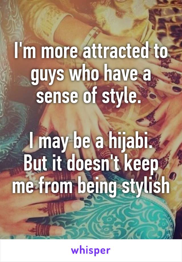 I'm more attracted to guys who have a sense of style. 

I may be a hijabi. But it doesn't keep me from being stylish
