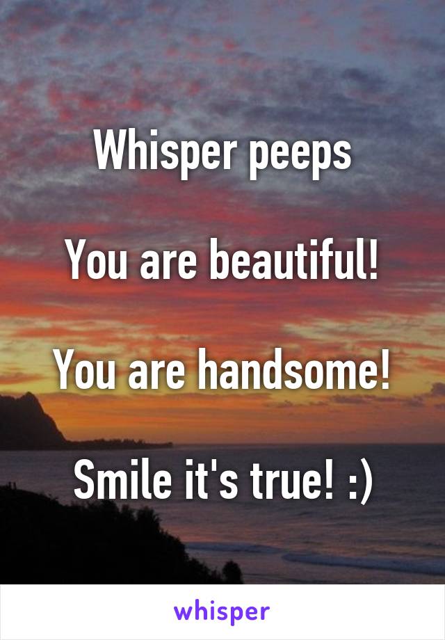 Whisper peeps

You are beautiful!

You are handsome!

Smile it's true! :)