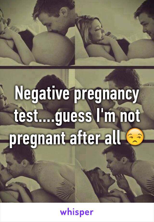 Negative pregnancy test....guess I'm not pregnant after all 😒