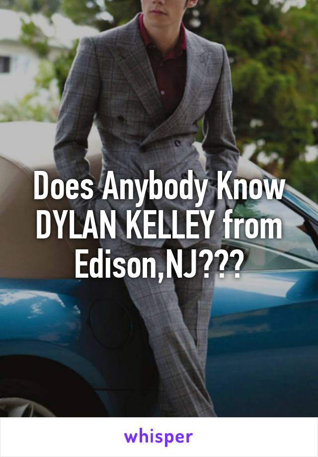 Does Anybody Know DYLAN KELLEY from Edison,NJ???
