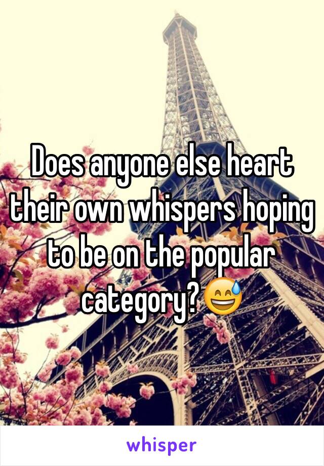 Does anyone else heart their own whispers hoping to be on the popular category?😅