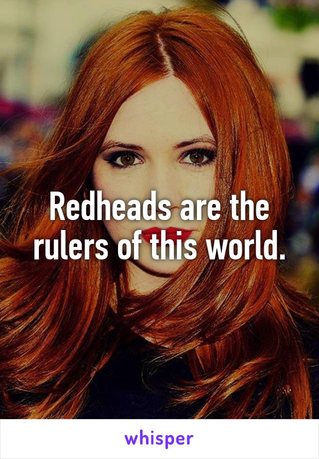 Redheads are the rulers of this world.
