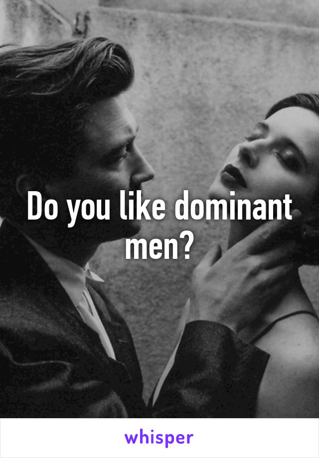 Do you like dominant men?