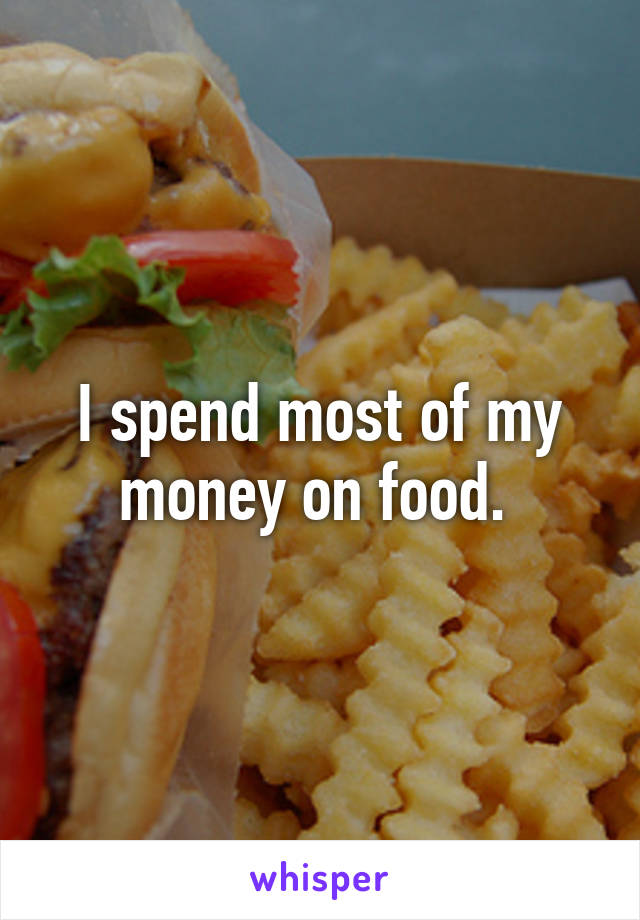 I spend most of my money on food. 