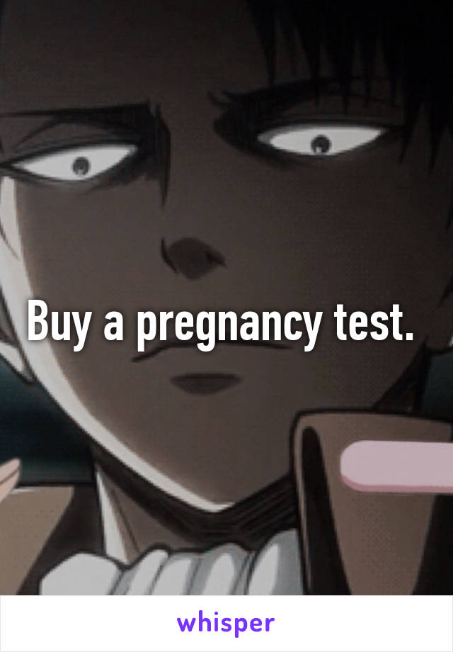 Buy a pregnancy test. 