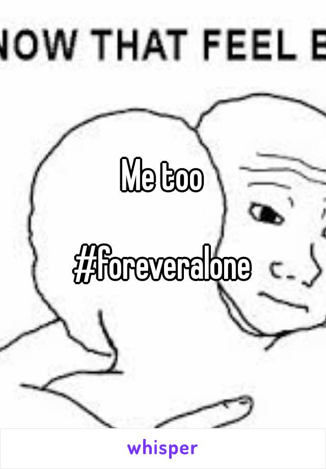 Me too

#foreveralone