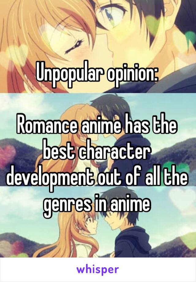 Unpopular opinion: 

Romance anime has the best character development out of all the genres in anime 