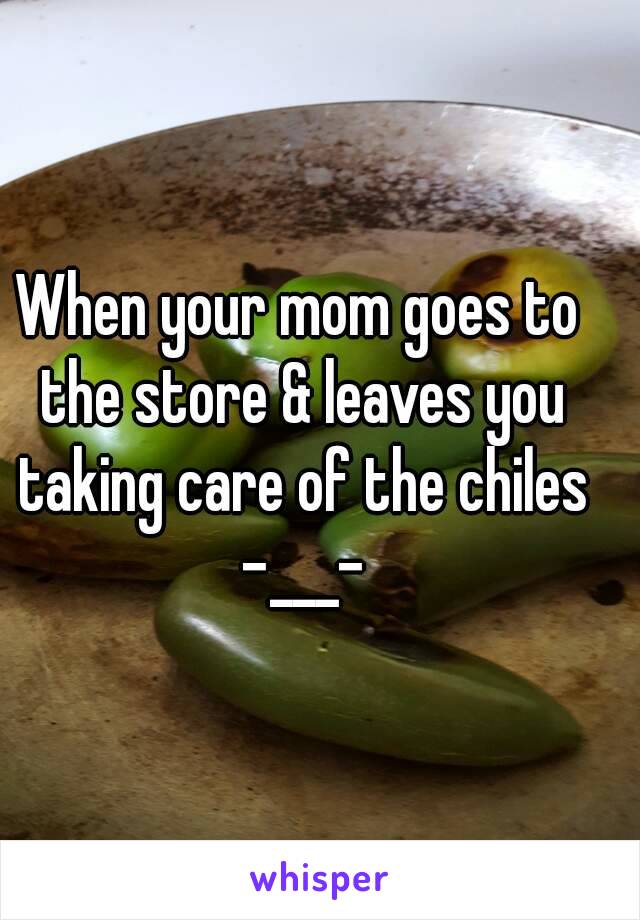 When your mom goes to the store & leaves you taking care of the chiles -___-