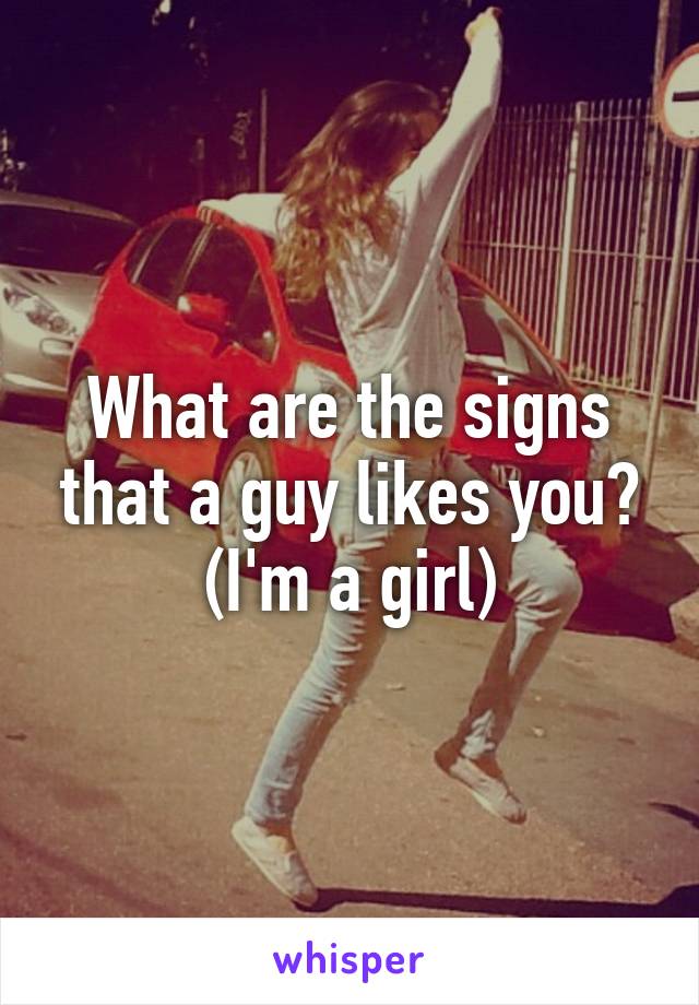 What are the signs that a guy likes you? (I'm a girl)