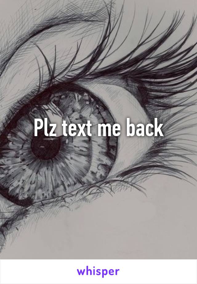 Plz text me back
