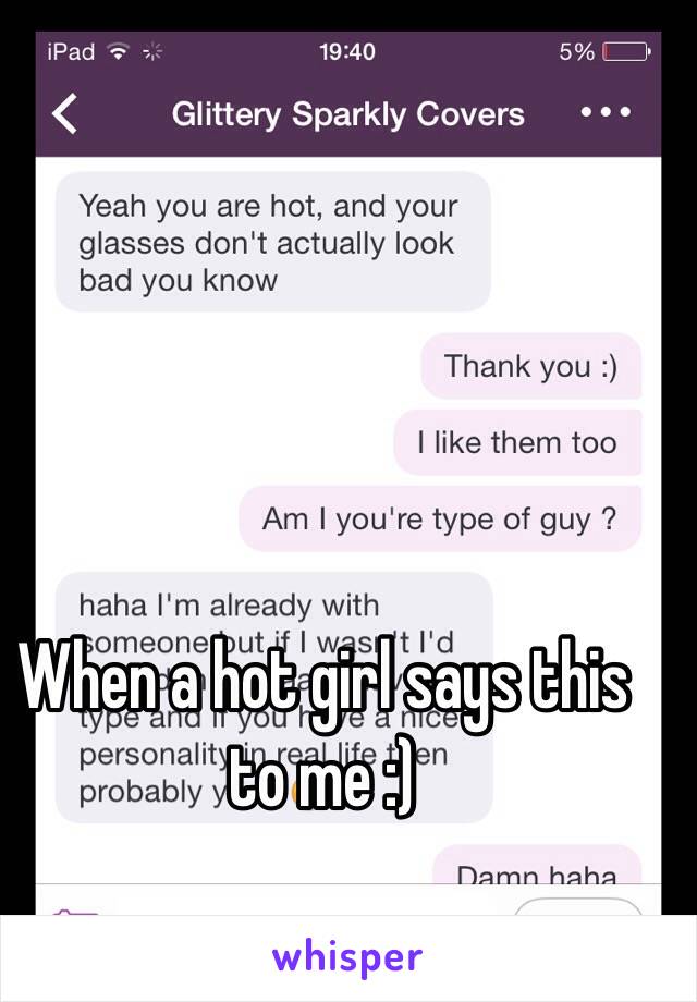 When a hot girl says this to me :)