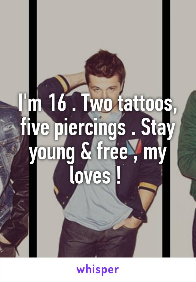 I'm 16 . Two tattoos, five piercings . Stay young & free , my loves ! 