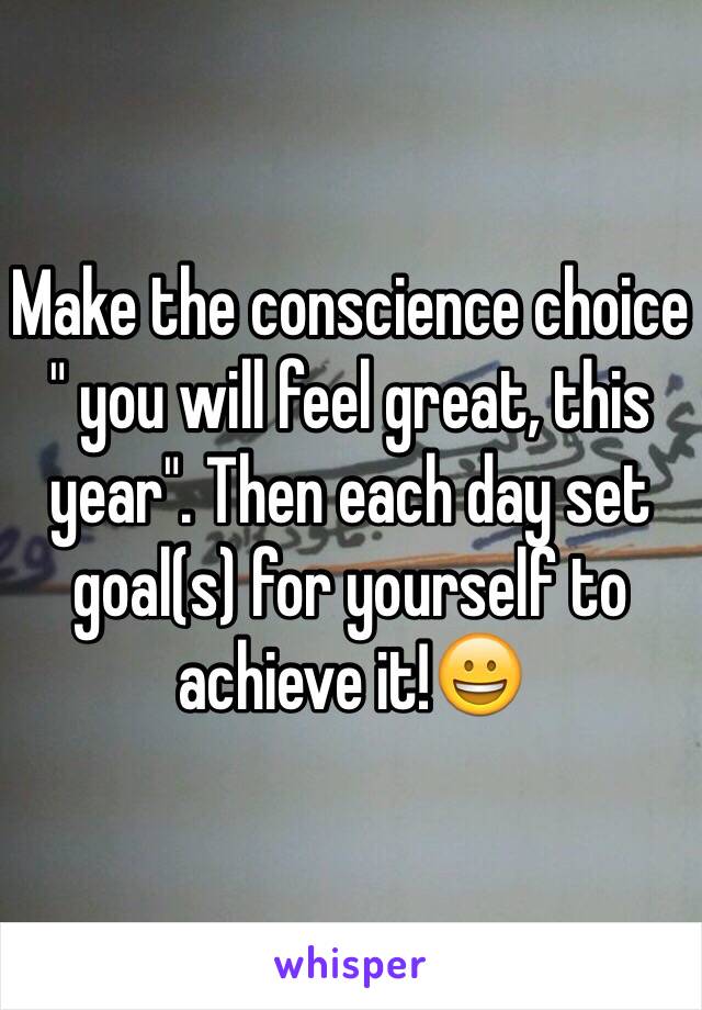 Make the conscience choice " you will feel great, this year". Then each day set goal(s) for yourself to achieve it!😀