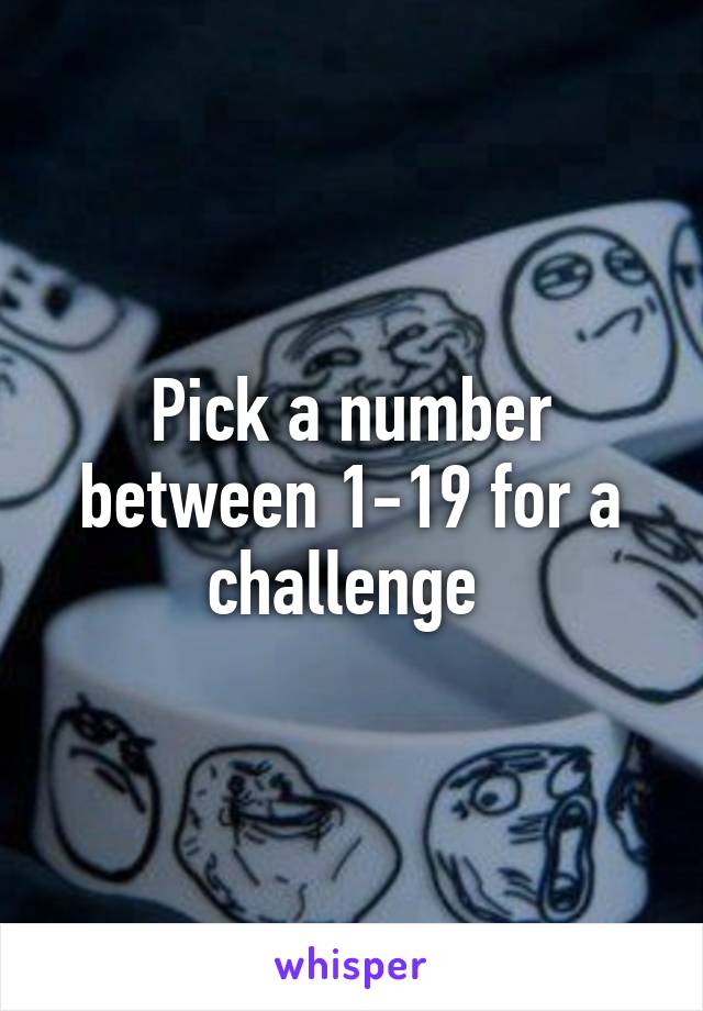 Pick a number between 1-19 for a challenge 