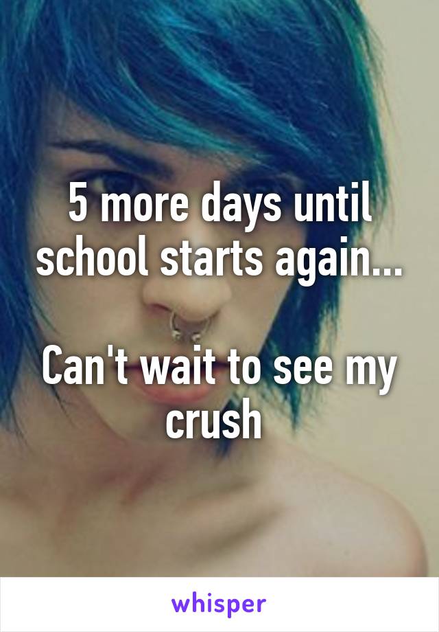 5 more days until school starts again...

Can't wait to see my crush 