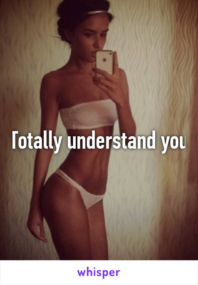 Totally understand you