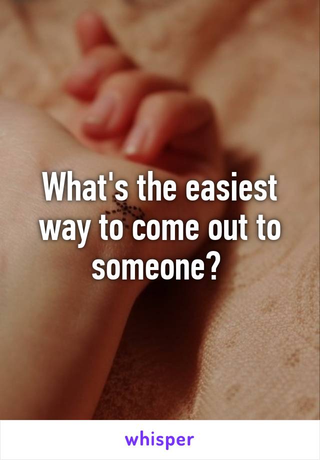 What's the easiest way to come out to someone? 