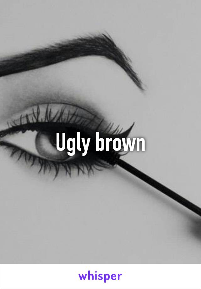 Ugly brown