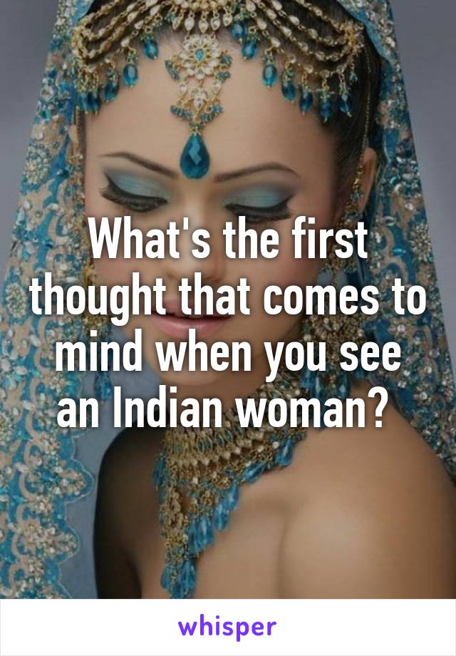 What's the first thought that comes to mind when you see an Indian woman? 