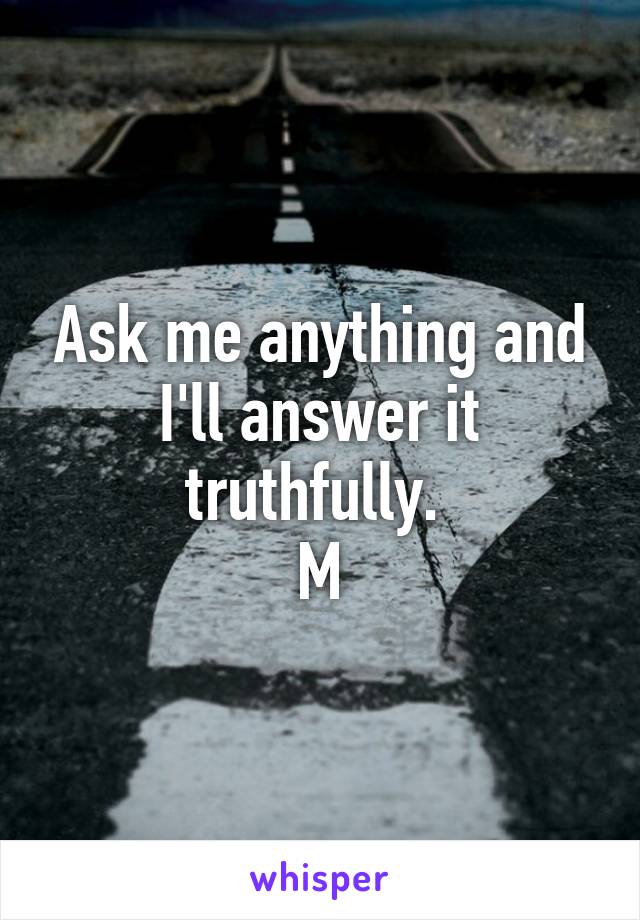 Ask me anything and I'll answer it truthfully. 
M